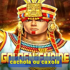 cachola ou caxola